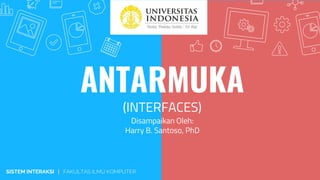ANTARMUKA
(INTERFACES)
SISTEM INTERAKSI | FAKULTAS ILMU KOMPUTER
Disampaikan Oleh:
Harry B. Santoso, PhD
 