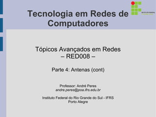 Tecnologia em Redes de
    Computadores

 Tópicos Avançados em Redes
         – RED008 –

        Parte 4: Antenas (cont)


             Professor: André Peres
           andre.peres@poa.ifrs.edu.br

   Instituto Federal do Rio Grande do Sul - IFRS
                     Porto Alegre
 