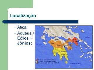 Localização

 – Ática;
 – Aqueus +
   Eólios +
   Jônios;
 