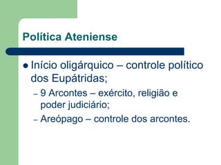 Política Ateniense

      oligárquico – controle político
 Início
 dos Eupátridas;
  – 9 Arcontes – exército, religião e
    poder judiciário;
  – Areópago – controle dos arcontes.
 