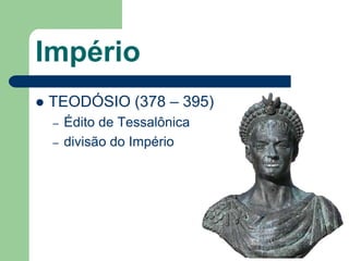 Império
   TEODÓSIO (378 – 395)
    –   Édito de Tessalônica
    –   divisão do Império
 