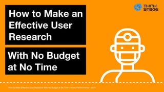How to Make Effective User Research With No Budget at No Time • Anton Parkhomenko • 2018
How to Make an
Eﬀective User
Research
With No Budget
at No Time
 