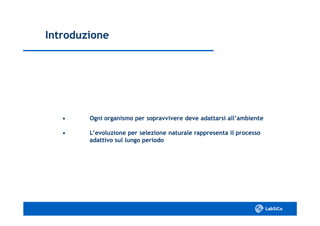 IntroduzioneIntroduzione
•• Ogni organismo per sopravvivere deve adattarsi all’ambienteOgni organismo per sopravvivere deve adattarsi all’ambiente
•• L’evoluzione per selezione naturale rappresenta il processoL’evoluzione per selezione naturale rappresenta il processo
adattivo sul lungo periodoadattivo sul lungo periodo
 
