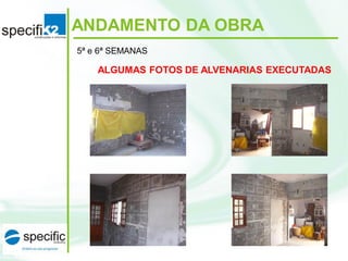ANDAMENTO DA OBRA
5ª e 6ª SEMANAS
ALGUMAS FOTOS DE ALVENARIAS EXECUTADAS
 
