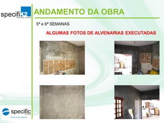 ANDAMENTO DA OBRA
5ª e 6ª SEMANAS
ALGUMAS FOTOS DE ALVENARIAS EXECUTADAS
 