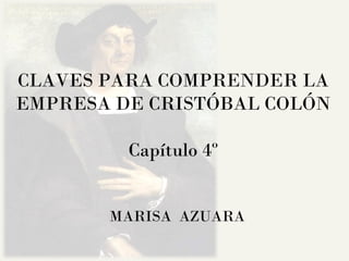 CLAVES PARA COMPRENDER LA EMPRESA DE CRISTÓBAL COLÓN Capítulo 4º MARISA  AZUARA 