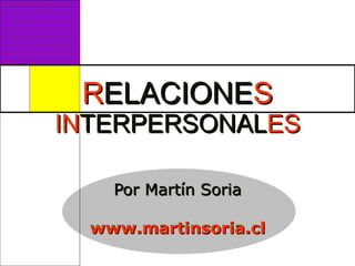 R ELACIONE S  IN TERPERSONAL ES Por Martín Soria www.martinsoria.cl 