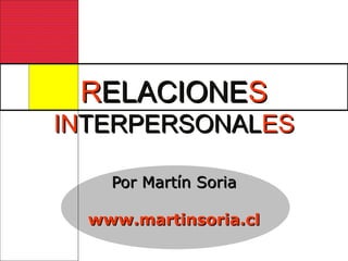RRELACIONEELACIONESS
ININTERPERSONALTERPERSONALESES
Por Martín SoriaPor Martín Soria
www.martinsoria.clwww.martinsoria.cl
 