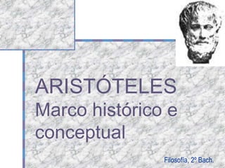 ARISTÓTELES
Marco histórico e
conceptual
Filosofía, 2º Bach.
 