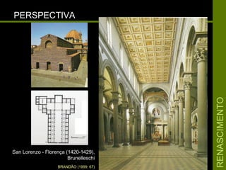 RENASCIMENTORENASCIMENTO
PERSPECTIVAPERSPECTIVA
San Lorenzo - Florença (1420-1429),San Lorenzo - Florença (1420-1429),
BrunelleschiBrunelleschi
BRANDÃO (1999: 67)
 