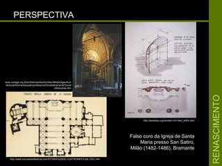 RENASCIMENTORENASCIMENTO
PERSPECTIVAPERSPECTIVA
Falso coro da Igreja de SantaFalso coro da Igreja de Santa
Maria presso San Satiro,Maria presso San Satiro,
Milão (1482-1486), BramanteMilão (1482-1486), Bramante
http://arsdidas.org/revista1/n01/text_art04.html
http://www.trompeloeilfestival.com/STORIA%20DEL%20TROMPE%20L'OEIL.htm
www.cartage.org.lb/en/themes/Ats/Architec/MiddleAgesArch
itectural/RomanesqueArqchitecture/DonatoBramante/Donat
oBramante.htm
 