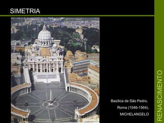 RENASCIMENTORENASCIMENTO
SIMETRIASIMETRIA
Basílica de São Pedro,Basílica de São Pedro,
Roma (1546-1564),Roma (1546-1564),
MICHELANGELOMICHELANGELO
 