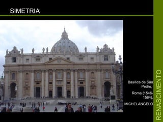 RENASCIMENTORENASCIMENTO
SIMETRIASIMETRIA
Basílica de SãoBasílica de São
Pedro,Pedro,
Roma (1546-Roma (1546-
1564),1564),
MICHELANGELOMICHELANGELO
 