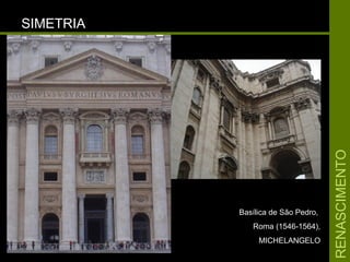 RENASCIMENTORENASCIMENTO
SIMETRIASIMETRIA
Basílica de São Pedro,Basílica de São Pedro,
Roma (1546-1564),Roma (1546-1564),
MICHELANGELOMICHELANGELO
 