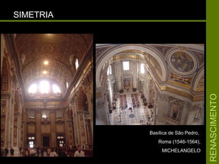 RENASCIMENTORENASCIMENTO
SIMETRIASIMETRIA
Basílica de São Pedro,Basílica de São Pedro,
Roma (1546-1564),Roma (1546-1564),
MICHELANGELOMICHELANGELO
 