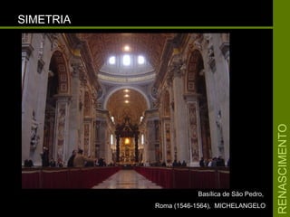 RENASCIMENTORENASCIMENTO
SIMETRIASIMETRIA
Basílica de São Pedro,Basílica de São Pedro,
Roma (1546-1564), MICHELANGELORoma (1546-1564), MICHELANGELO
 