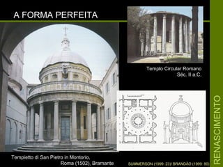 RENASCIMENTORENASCIMENTO
A FORMA PERFEITAA FORMA PERFEITA
Tempietto di San Pietro in Montorio,Tempietto di San Pietro in Montorio,
Roma (1502), BramanteRoma (1502), Bramante SUMMERSON (1999: 23)/ BRANDÃO (1999: 80)
Templo Circular RomanoTemplo Circular Romano
Séc. II a.C.Séc. II a.C.
 