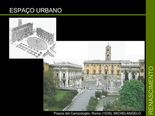 RENASCIMENTORENASCIMENTO
ESPAÇO URBANOESPAÇO URBANO
Piazza del Campidoglio, Roma (1539), MICHELANGELOPiazza del Campidoglio, Roma (1539), MICHELANGELO
 