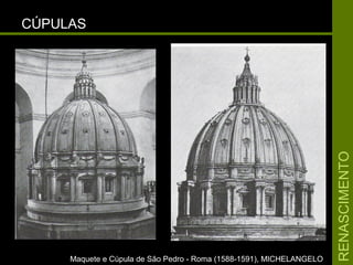 RENASCIMENTORENASCIMENTO
CÚPULASCÚPULAS
Maquete e Cúpula de São Pedro - Roma (1588-1591), MICHELANGELOMaquete e Cúpula de São Pedro - Roma (1588-1591), MICHELANGELO
 