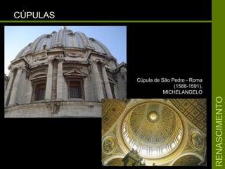 RENASCIMENTORENASCIMENTO
CÚPULASCÚPULAS
Cúpula de São Pedro - RomaCúpula de São Pedro - Roma
(1588-1591),(1588-1591),
MICHELANGELOMICHELANGELO
 