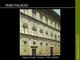 RENASCIMENTORENASCIMENTO
TEMA PALÁCIOTEMA PALÁCIO
Palazzo Rucellai - Florença (1450), ALBERTIPalazzo Rucellai - Florença (1450), ALBERTI
 