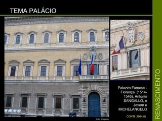 RENASCIMENTORENASCIMENTO
TEMA PALÁCIOTEMA PALÁCIO
Palazzo Farnese -Palazzo Farnese -
Florença (1514-Florença (1514-
1546), Antonio1546), Antonio
SANGALLO, oSANGALLO, o
Jovem eJovem e
MICHELANGELOMICHELANGELO
CONTI (1984:8)
Foto: Wikipédia
 
