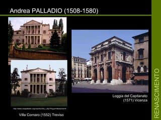 RENASCIMENTORENASCIMENTO
Andrea PALLADIO (1508-1580)Andrea PALLADIO (1508-1580)
Villa Cornaro (1552) TrevisoVilla Cornaro (1552) Treviso
http://www.cisapalladio.org/cisa/doc/bio_i.php?lingua=i&sezione=4
Loggia del CapitanatoLoggia del Capitanato
(1571) Vicenza(1571) Vicenza
 
