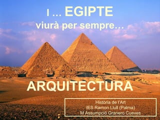 I … EGIPTE
viurà per sempre…
ARQUITECTURA
Història de l’Art
IES Ramon Llull (Palma)
M Assumpció Granero Cueves
 