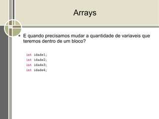 Arrays

●   E quando precisamos mudar a quantidade de variaveis que
    teremos dentro de um bloco?
 