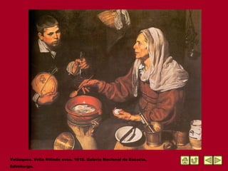 Velázquez. Vella fritindo ovos. 1618. Galería Nacional de Escocia, Edimburgo. 