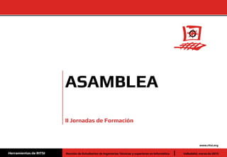 ASAMBLEA

                        II Jornadas de Formación



                                                                                                                www.ritsi.org

Herramientas de RITSI   Reunión de Estudiantes de Ingenierías Técnicas y superiores en Informática   Valladolid, marzo de 2013
 