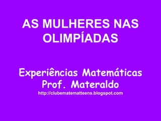 AS MULHERES NAS OLIMPÍADAS Experiências Matemáticas Prof.Materaldo http://clubematematteens.blogspot.com 