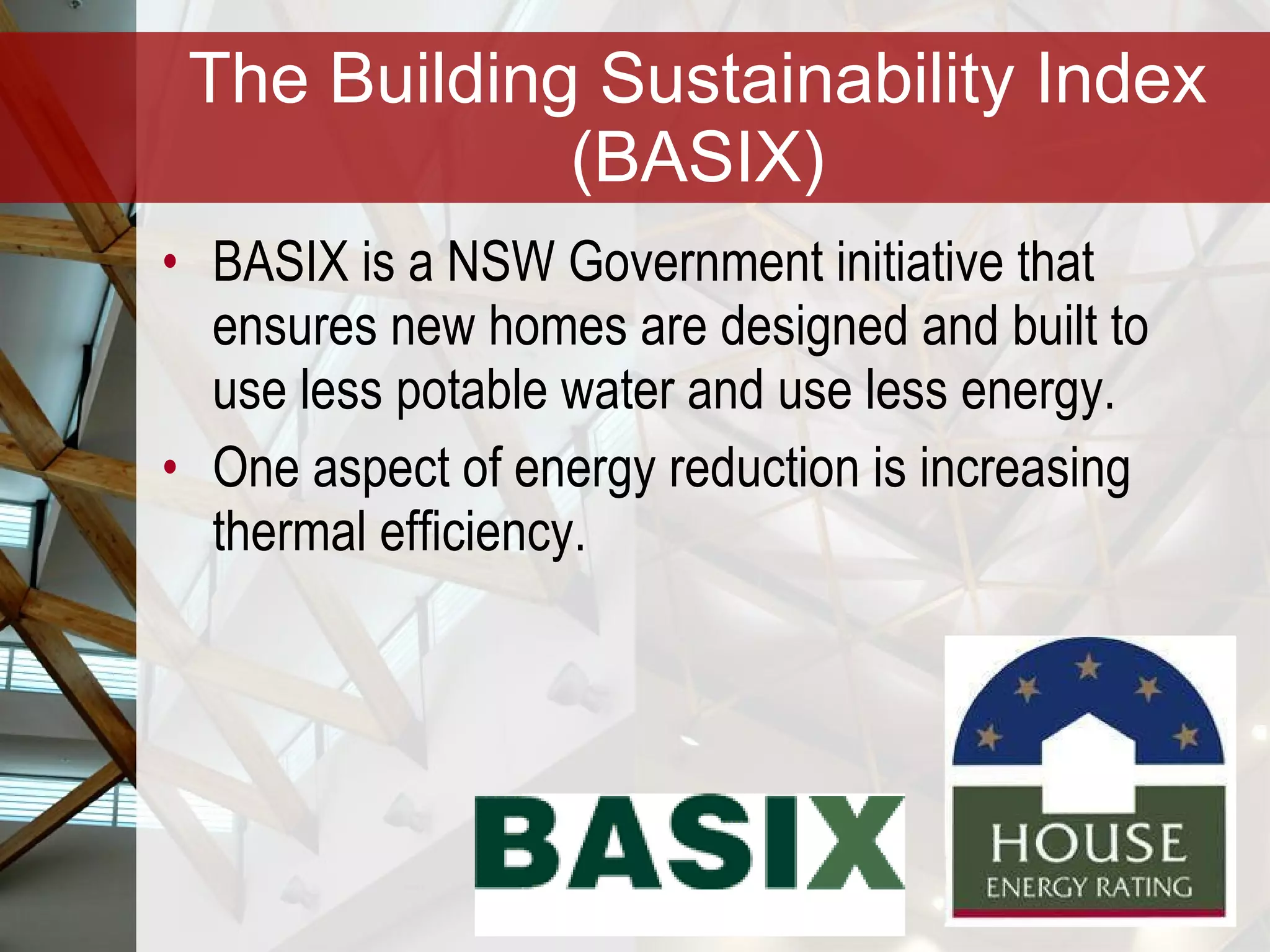 The Building Sustainability Index (BASIX) BASIX is a NSW Government initiative that ensures new homes are designed and built to use less potable water and use less energy. One aspect of energy reduction is increasing thermal efficiency. 
