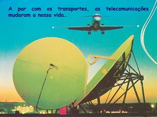 A par com os transportes, as telecomunicações mudaram a nossa vida… 