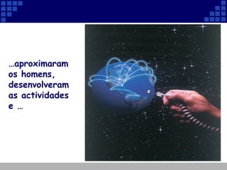 … aproximaram os homens, desenvolveram as actividades e … 