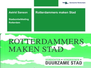 Astrid Sanson       Rotterdammers maken Stad

Stadsontwikkeling
Rotterdam




                    13-06-12
 