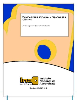 Instituto Nacional Aprendizaje, N Página 1
TÉCNICAS PARA ATENCIÓN Y GUIADO PARA
TURISTAS
Actualizado por: Lic. Ricardo Bonilla Bonilla
San José, CR, INA, 2012
 