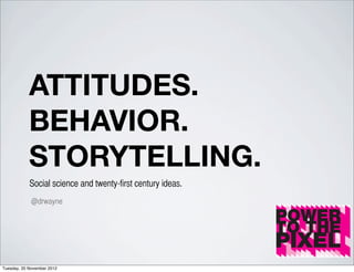 ATTITUDES.
            BEHAVIOR.
            STORYTELLING.
            Social science and twenty-first century ideas.
             @drwayne




Tuesday, 20 November 2012
 