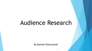 Audience Research
By Damian Zlotorzynski
 
