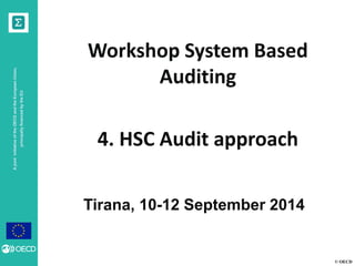 © OECD 
A joint initiative of the OECD and the European Union, principally financed by the EU 
Tirana, 10-12 September 2014 
Workshop System Based Auditing 
4. HSC Audit approach 
 