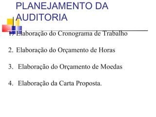 PLANEJAMENTO DA
AUDITORIA
1. Elaboração do Cronograma de Trabalho
2. Elaboração do Orçamento de Horas
3. Elaboração do Orçamento de Moedas
4. Elaboração da Carta Proposta.
 