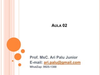 AULA 02
Prof. MsC. Ari Palu Junior
E-mail: ari.palu@gmail.com
WhatZap: 9925-1388
 