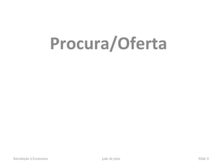 Procura/Oferta




Introdução à Economia         joão de pina   Slide 4
 