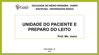 UNIDADE DO PACIENTE E
PREPARO DO LEITO
FACULDADE DO MÉDIO PARNAÍBA - FAMEP
DISCIPLINA: ENFERMAGEM BÁSICA
Prof. Me. Joara
SÃO PEDRO - PI
2024
 