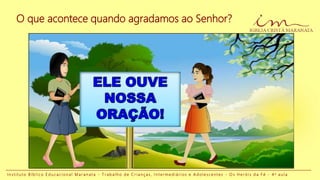 I n s t i t u t o B í b l i c o E d u c a c i o n a l M a r a n a t a - T r a b a l h o d e C r i a n ç a s , I n t e r m e d i á r i o s e A d o l e s c e n t e s - O s H e r ó i s d a F é - 4 a a u l a
O que acontece quando agradamos ao Senhor?
 