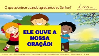 I n s t i t u t o B í b l i c o E d u c a c i o n a l M a r a n a t a - T r a b a l h o d e C r i a n ç a s , I n t e r m e d i á r i o s e A d o l e s c e n t e s - O s H e r ó i s d a F é - 4 a a u l a
O que acontece quando agradamos ao Senhor?
 