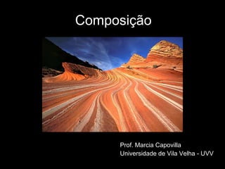 Composição
Prof. Marcia Capovilla
Universidade de Vila Velha - UVV
 
