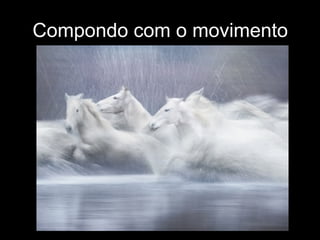 Compondo com o movimento
 