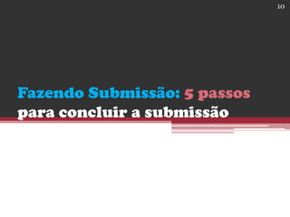 Fazendo Submissão: 5 passos
para concluir a submissão
10
 
