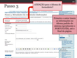 Passo 3
Primeiro o autor insere
as informações no
idioma padrão do
sistema (geralmente o
PORTUGUÊS), até o
final da página.
ATENÇÃO para o idioma do
formulário!!
22
 